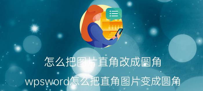 怎么把图片直角改成圆角 wpsword怎么把直角图片变成圆角？